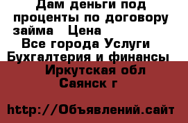 Дам деньги под проценты по договору займа › Цена ­ 1 800 000 - Все города Услуги » Бухгалтерия и финансы   . Иркутская обл.,Саянск г.